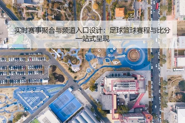 实时赛事聚合与频道入口设计：足球篮球赛程与比分一站式呈现
