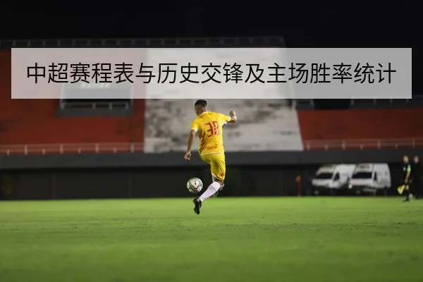 中超赛程表与历史交锋及主场胜率统计